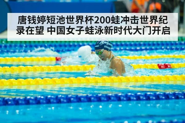唐钱婷短池世界杯200蛙冲击世界纪录在望 中国女子蛙泳新时代大门开启