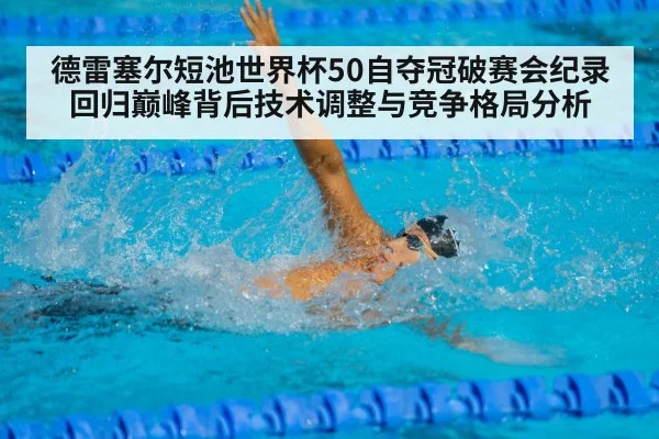 德雷塞尔短池世界杯50自夺冠破赛会纪录回归巅峰背后技术调整与竞争格局分析