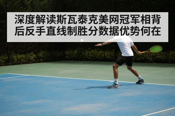 深度解读斯瓦泰克美网冠军相背后反手直线制胜分数据优势何在