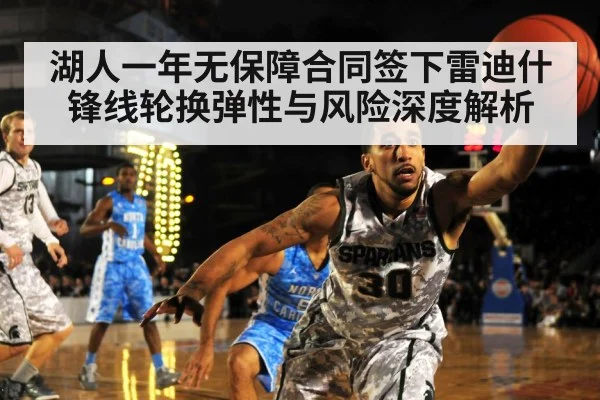 湖人一年无保障合同签下雷迪什 锋线轮换弹性与风险深度解析