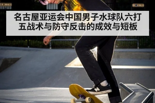 名古屋亚运会中国男子水球队六打五战术与防守反击的成效与短板