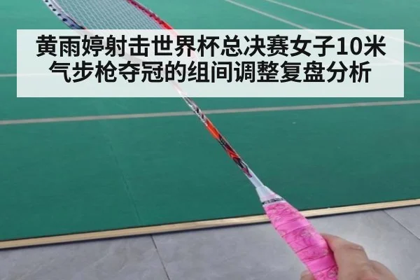 黄雨婷射击世界杯总决赛女子10米气步枪夺冠的组间调整复盘分析